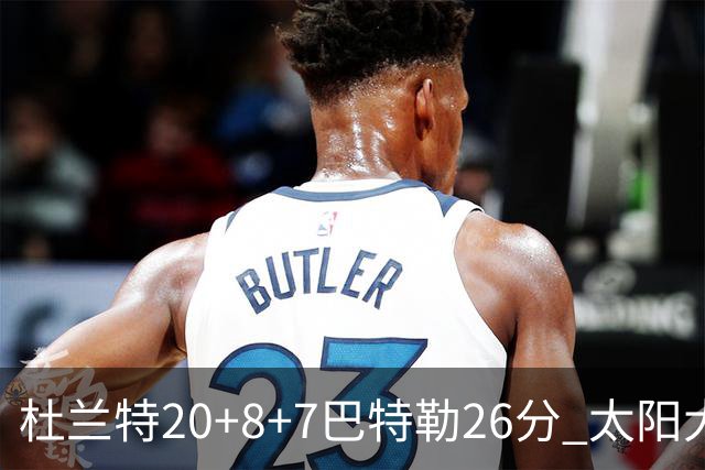 杜兰特20+8+7巴特勒26分 太阳大胜送热火7连败