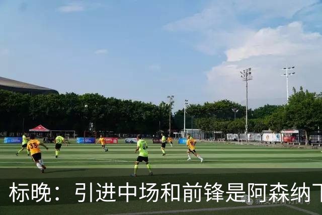 标晚：引进中场和前锋是阿森纳下一个重点