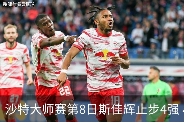 沙特大师赛第8日斯佳辉止步4强 小特马叔将争冠