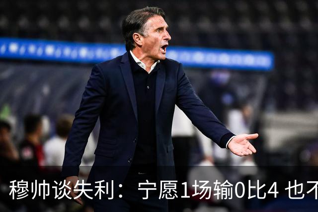 穆帅谈失利：宁愿1场输0比4 也不愿4场输0比1