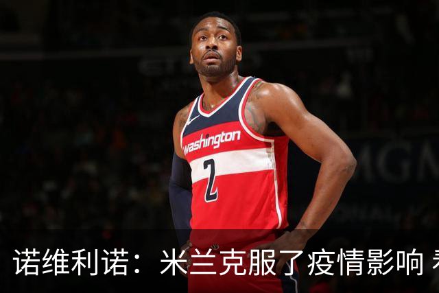 诺维利诺：米兰克服了疫情影响 看好他们夺冠