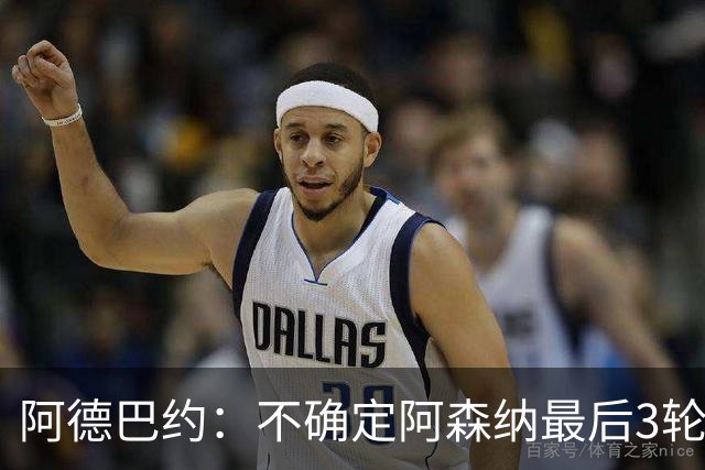 阿德巴约：不确定阿森纳最后3轮能否拿满9分